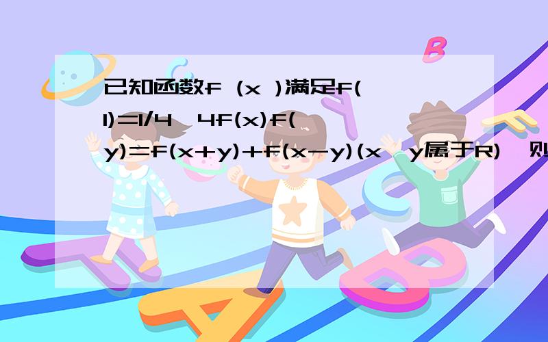 已知函数f (x )满足f(1)=1/4,4f(x)f(y)=f(x+y)+f(x-y)(x,y属于R),则f(2010)=?f(x+2)=-f(x-1)即f(x)=f(x+6)