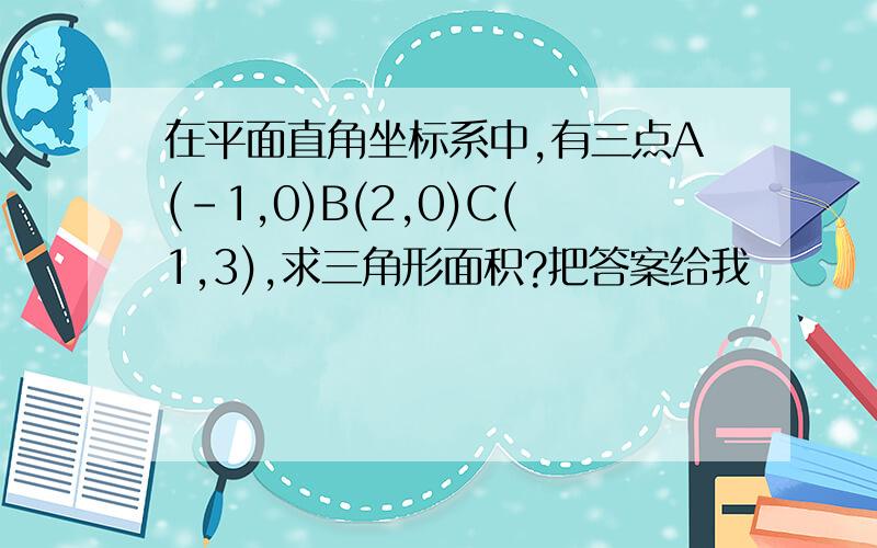 在平面直角坐标系中,有三点A(-1,0)B(2,0)C(1,3),求三角形面积?把答案给我