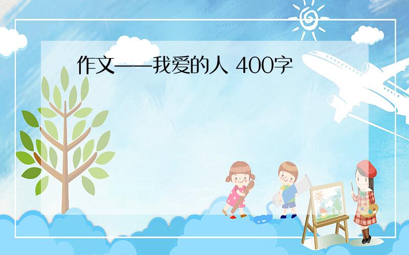 作文——我爱的人 400字