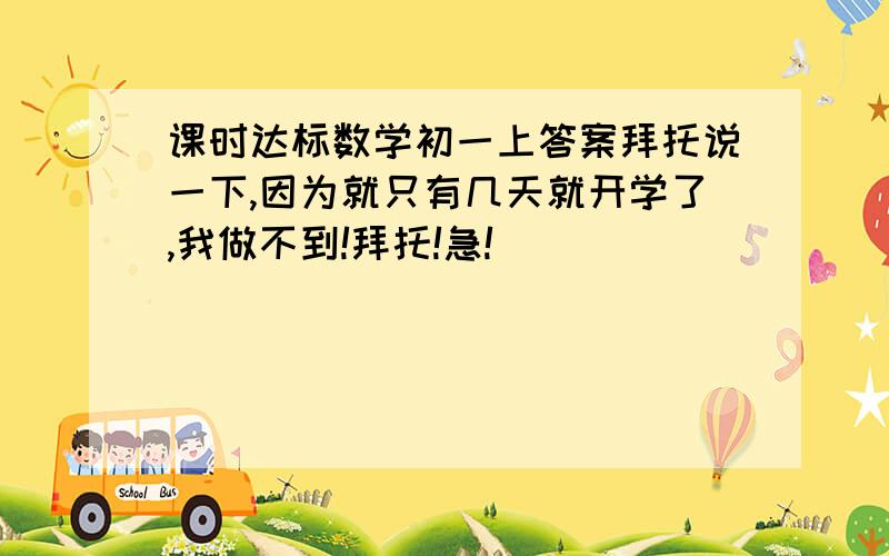 课时达标数学初一上答案拜托说一下,因为就只有几天就开学了,我做不到!拜托!急!