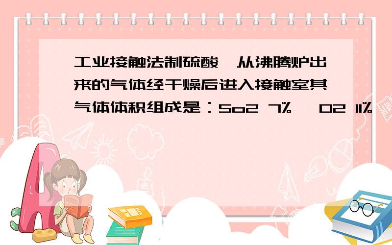 工业接触法制硫酸,从沸腾炉出来的气体经干燥后进入接触室其气体体积组成是：So2 7% ,O2 11% ,N2 82%.从接触室出来的气体中So3的体积分数为7%,则So2的转化率为多少?