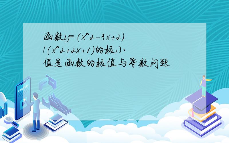 函数y=(x^2-3x+2)/(x^2+2x+1)的极小值是函数的极值与导数问题