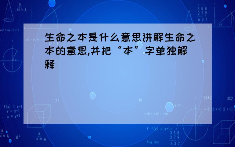 生命之本是什么意思讲解生命之本的意思,并把“本”字单独解释