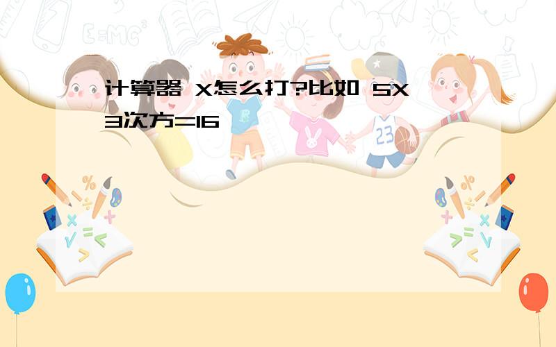 计算器 X怎么打?比如 5X3次方=16