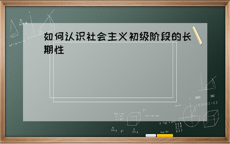 如何认识社会主义初级阶段的长期性