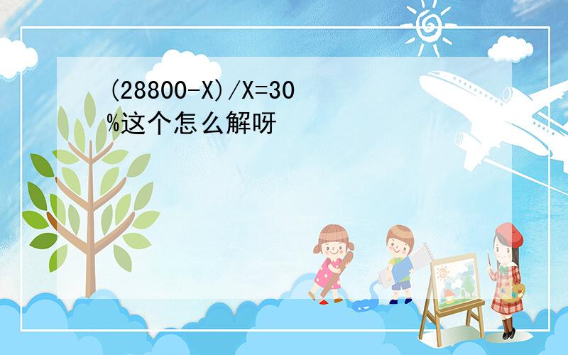 (28800-X)/X=30%这个怎么解呀