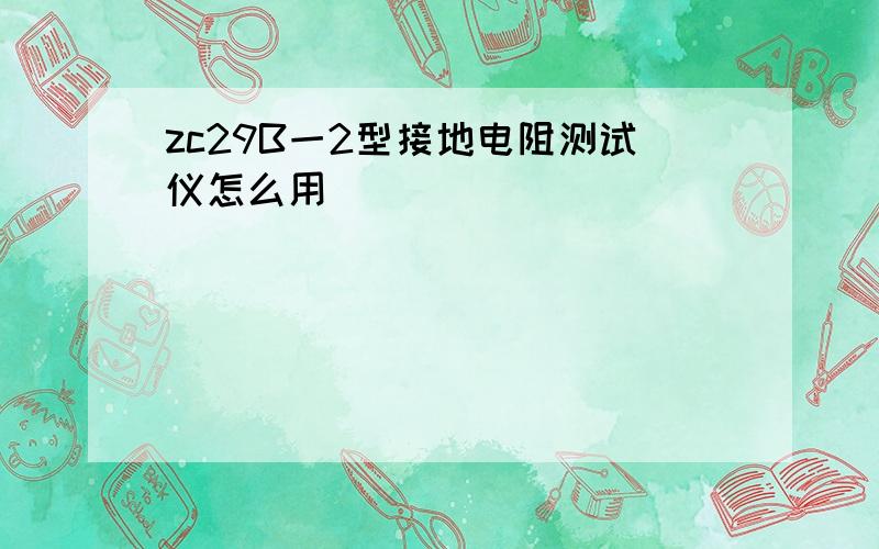 zc29B一2型接地电阻测试仪怎么用