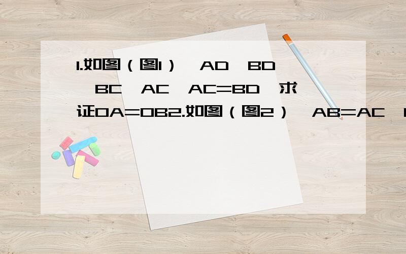 1.如图（图1）,AD⊥BD,BC⊥AC,AC=BD,求证OA=OB2.如图（图2）,AB=AC,BE⊥AC于E,CF⊥AB于F,BE、CF相交于D.求证：（1）AD平分∠BAC（2）△BDF≌△CDE