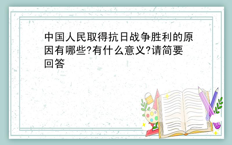 中国人民取得抗日战争胜利的原因有哪些?有什么意义?请简要回答