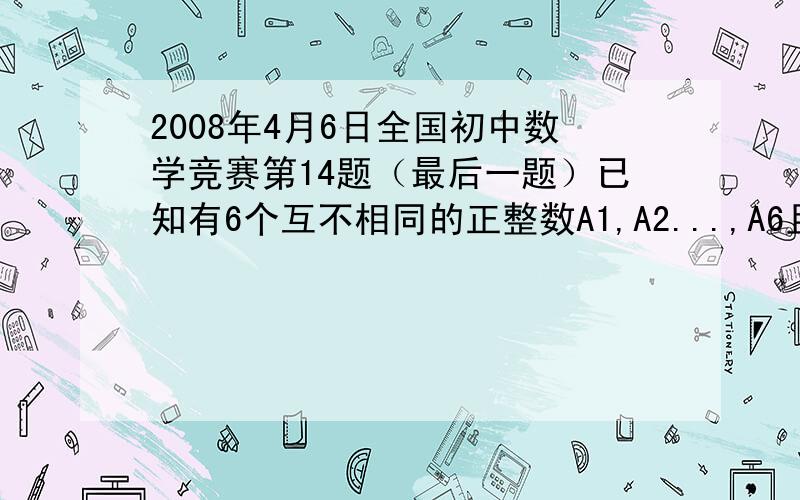 2008年4月6日全国初中数学竞赛第14题（最后一题）已知有6个互不相同的正整数A1,A2...,A6且A1