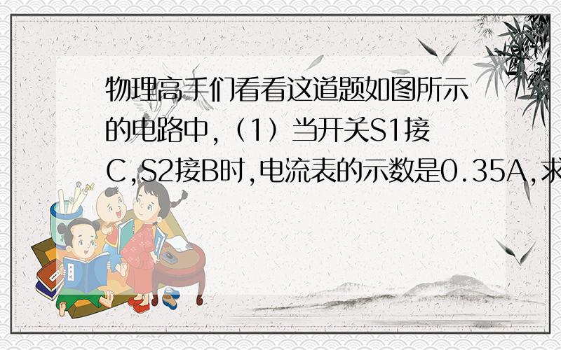 物理高手们看看这道题如图所示的电路中,（1）当开关S1接C,S2接B时,电流表的示数是0.35A,求通过L1和L2的电流（2）当S1接C,S2接A时,电流表的示数是0.6A,求通过L2的电流.解题过程要详细sorry，忘了