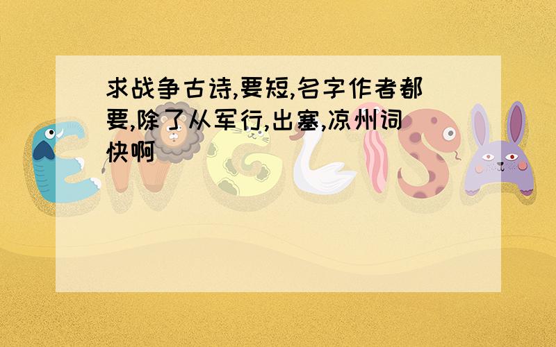 求战争古诗,要短,名字作者都要,除了从军行,出塞,凉州词快啊