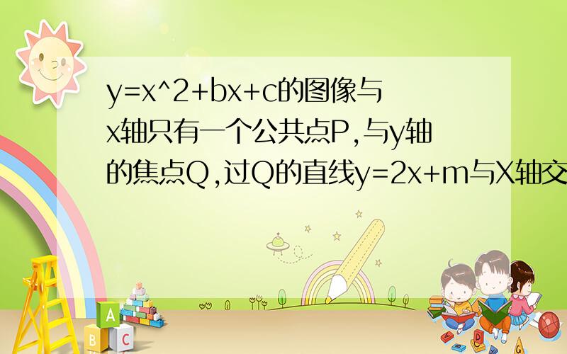 y=x^2+bx+c的图像与x轴只有一个公共点P,与y轴的焦点Q,过Q的直线y=2x+m与X轴交与A,与二次函数的图像交与另一点B,若S△BPQ=3S△APQ,求二次函数解析式  问题补充：1楼给的答案我看过了,根本就看不懂