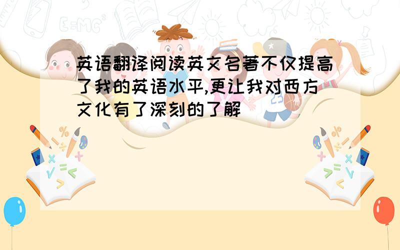 英语翻译阅读英文名著不仅提高了我的英语水平,更让我对西方文化有了深刻的了解