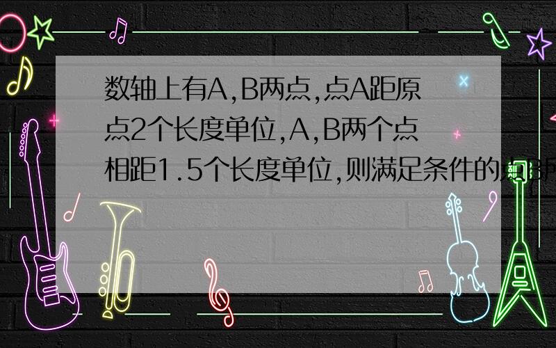 数轴上有A,B两点,点A距原点2个长度单位,A,B两个点相距1.5个长度单位,则满足条件的点B所表示的数是（ ）