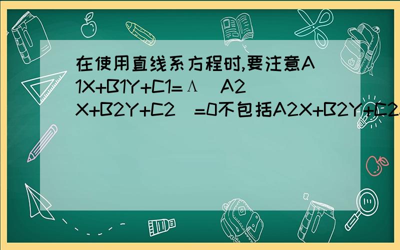 在使用直线系方程时,要注意A1X+B1Y+C1=Λ(A2X+B2Y+C2)=0不包括A2X+B2Y+C2=0应该单独验证这句话中“不包括A2X+B2Y+C2=0应该单独验证”是神马意思