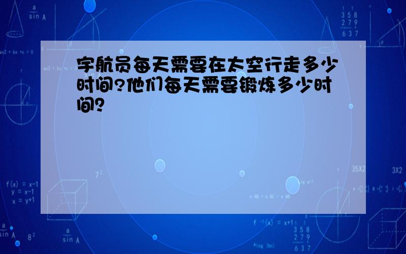 宇航员每天需要在太空行走多少时间?他们每天需要锻炼多少时间？