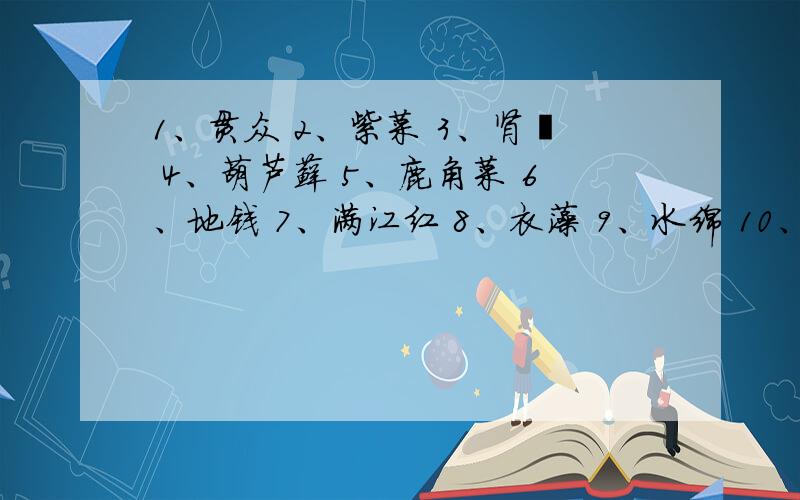 1、贯众 2、紫菜 3、肾蕨 4、葫芦藓 5、鹿角菜 6、地钱 7、满江红 8、衣藻 9、水绵 10、海带 11、墙藓（1）上述植物中,藻类植物有：（ ）,其中（ ）是单细胞生物,（ ）是淡水藻类.（2）属于