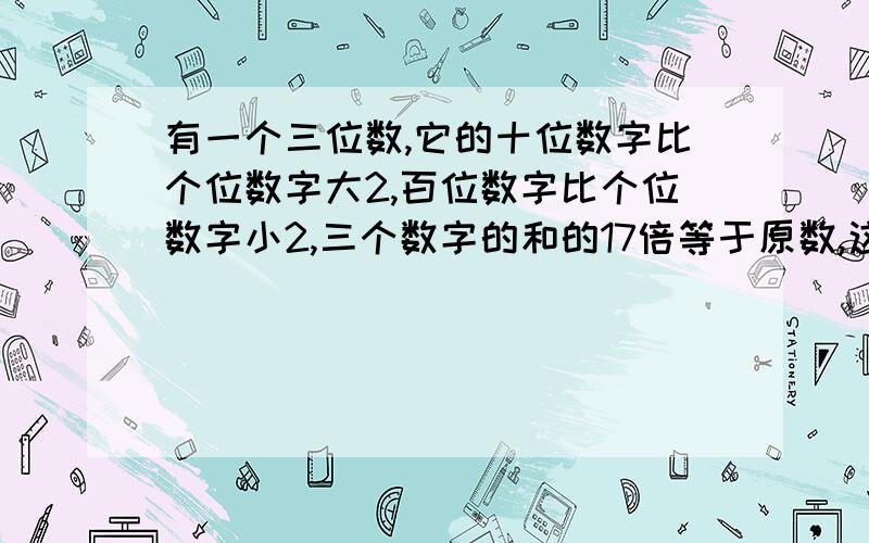 有一个三位数,它的十位数字比个位数字大2,百位数字比个位数字小2,三个数字的和的17倍等于原数,这个三位数是多少?