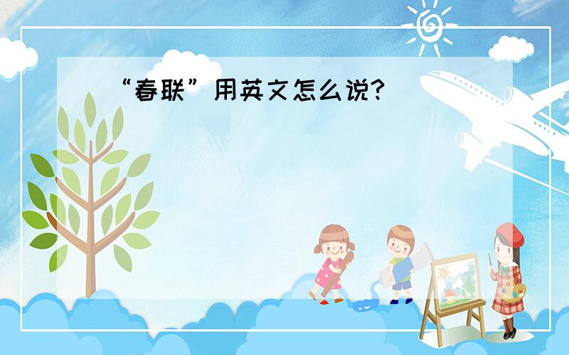 “春联”用英文怎么说?