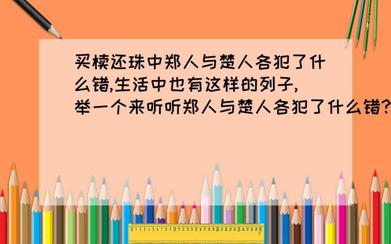 买椟还珠中郑人与楚人各犯了什么错,生活中也有这样的列子,举一个来听听郑人与楚人各犯了什么错?举一个这样的列子