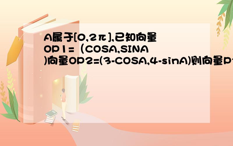 A属于[0,2π],已知向量OP1=（COSA,SINA)向量OP2=(3-COSA,4-sinA)则向量P2P1的范围是多少?