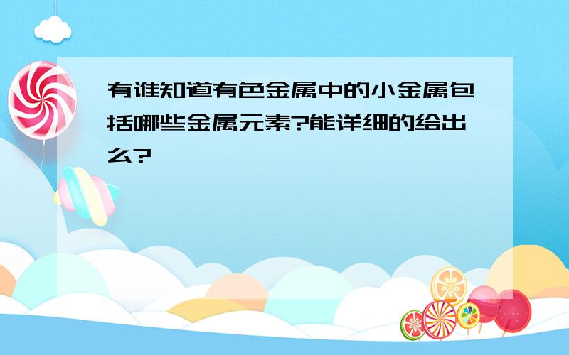 有谁知道有色金属中的小金属包括哪些金属元素?能详细的给出么?