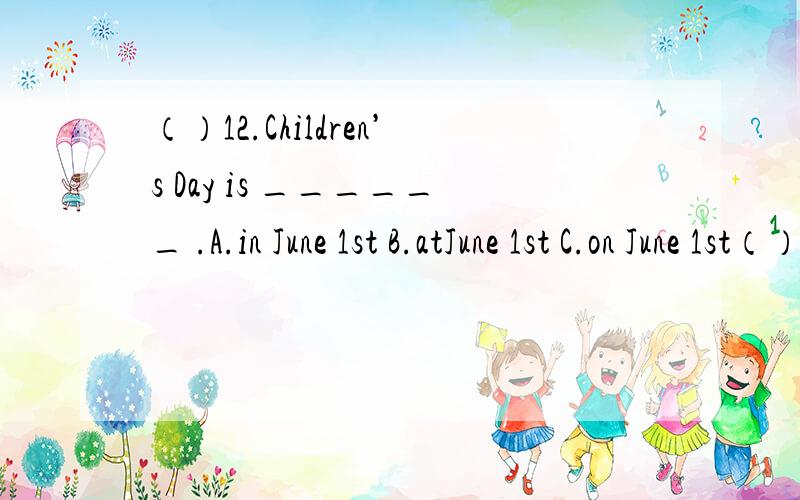 （）12.Children’s Day is ______ .A.in June 1st B.atJune 1st C.on June 1st（）13.He eat dinner ____ 7:00 _____ theevening.A.on ,at B.at,inC.on ,in（）14.Jim often goes _____on Sunday.Now she is ________.A.swimming ,swimming B.swim ,swim C.swim