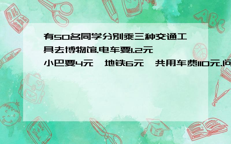 有50名同学分别乘三种交通工具去博物馆.电车要1.2元,小巴要4元,地铁6元,共用车费110元.问乘小巴的同学有多少名?要算式,不要方程和估计.