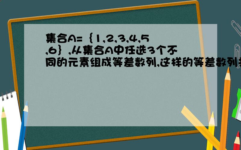 集合A=｛1,2,3,4,5,6｝,从集合A中任选3个不同的元素组成等差数列,这样的等差数列共有几个?