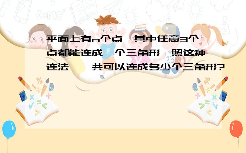 平面上有n个点,其中任意3个点都能连成一个三角形,照这种连法,一共可以连成多少个三角形?