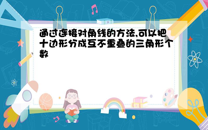 通过连接对角线的方法,可以把十边形分成互不重叠的三角形个数