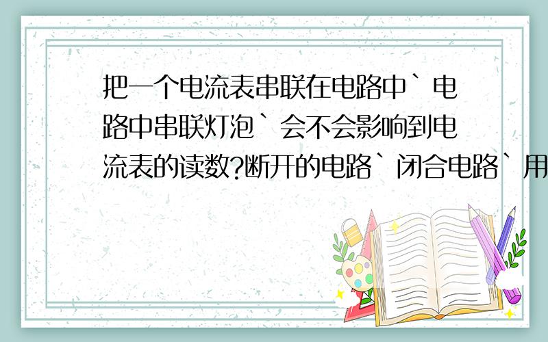 把一个电流表串联在电路中`电路中串联灯泡`会不会影响到电流表的读数?断开的电路`闭合电路`用电器的电压有何区别