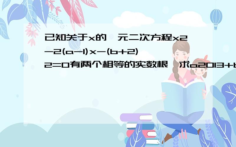 已知关于x的一元二次方程x2-2(a-1)x-(b+2)2=0有两个相等的实数根,求a2013+b4的值