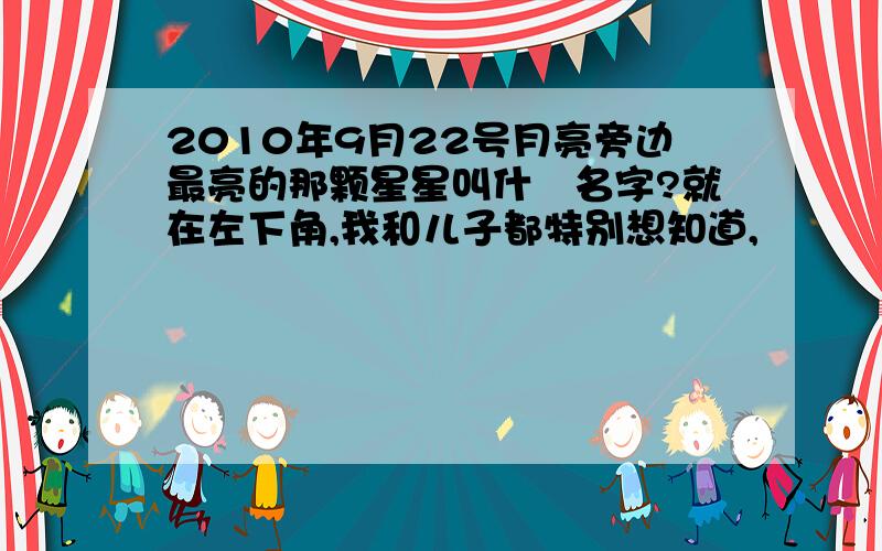 2010年9月22号月亮旁边最亮的那颗星星叫什麼名字?就在左下角,我和儿子都特别想知道,