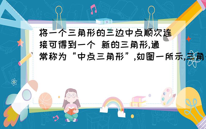 将一个三角形的三边中点顺次连接可得到一个 新的三角形,通常称为“中点三角形”,如图一所示,三角形DEF是三角形ABC的中点三角形.（1）画出图中另外两个三角形的中点三角形.（2）用量角