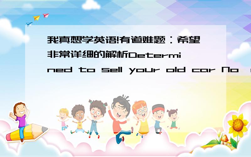 我真想学英语!有道难题：希望非常详细的解析Determined to sell your old car No,not at present .I will ______ to it until I get a new one.A carry on B move on C depend on D hold on