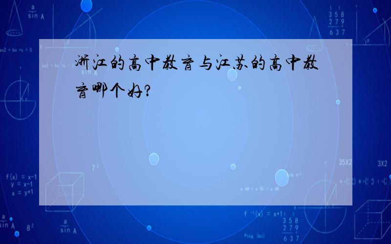 浙江的高中教育与江苏的高中教育哪个好?