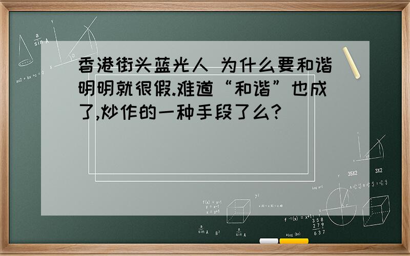 香港街头蓝光人 为什么要和谐明明就很假.难道“和谐”也成了,炒作的一种手段了么?