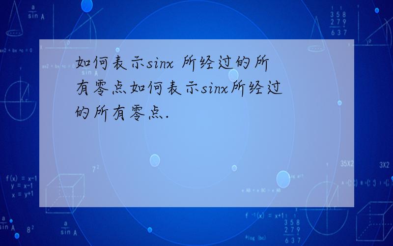 如何表示sinx 所经过的所有零点如何表示sinx所经过的所有零点.