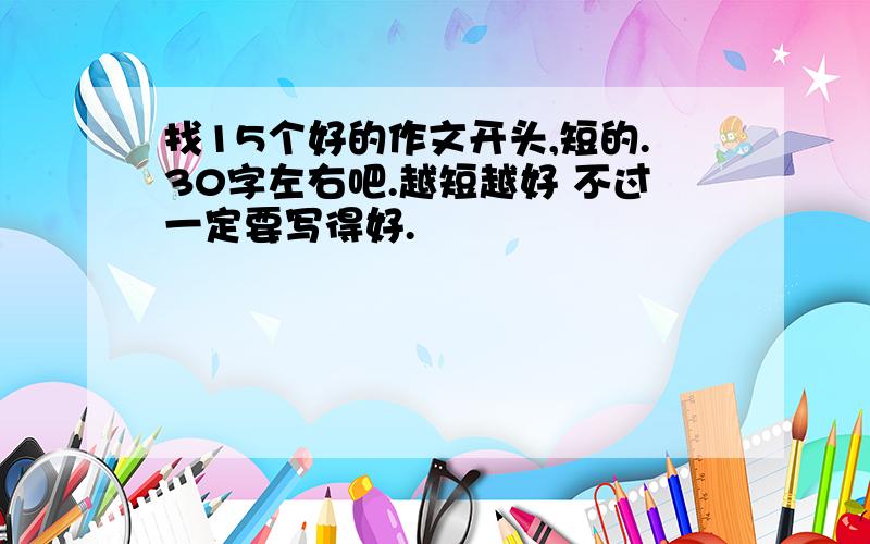 找15个好的作文开头,短的.30字左右吧.越短越好 不过一定要写得好.