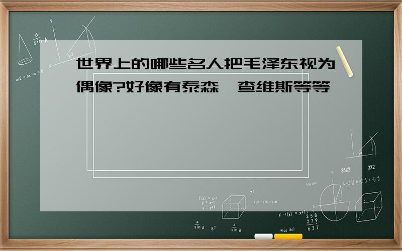 世界上的哪些名人把毛泽东视为偶像?好像有泰森,查维斯等等