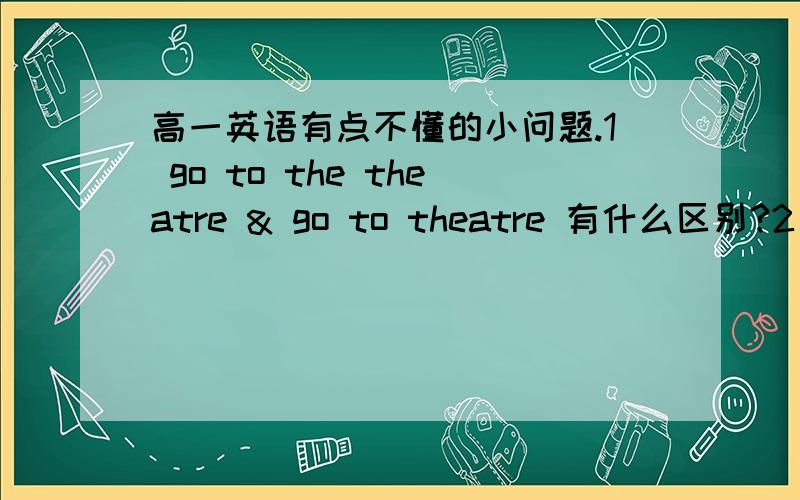 高一英语有点不懂的小问题.1 go to the theatre & go to theatre 有什么区别?2 make sense 用法.