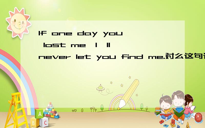 If one day you lost me,I'll never let you find me.对么这句话?