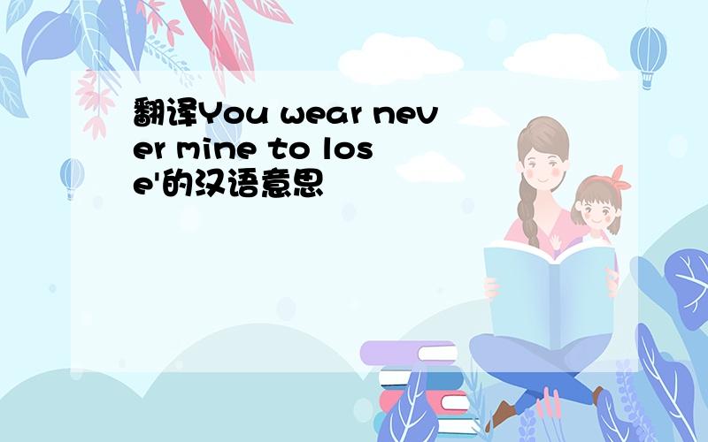 翻译You wear never mine to lose'的汉语意思