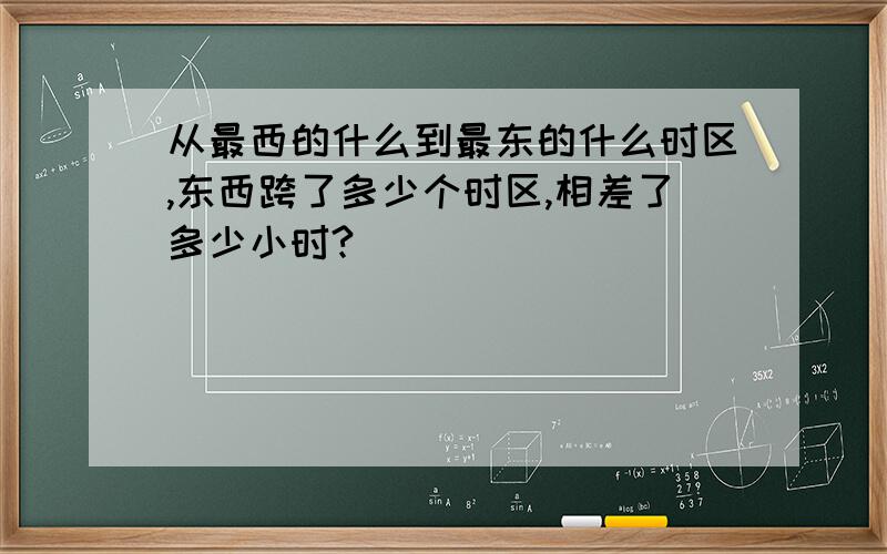 从最西的什么到最东的什么时区,东西跨了多少个时区,相差了多少小时?