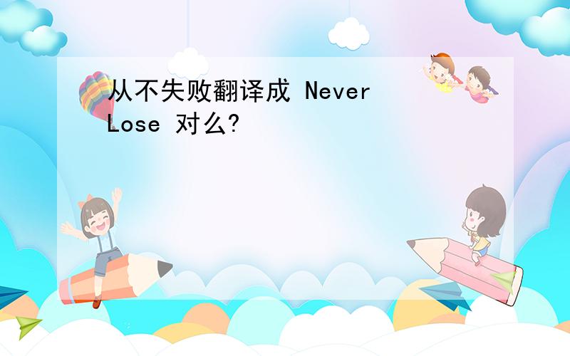 从不失败翻译成 Never Lose 对么?