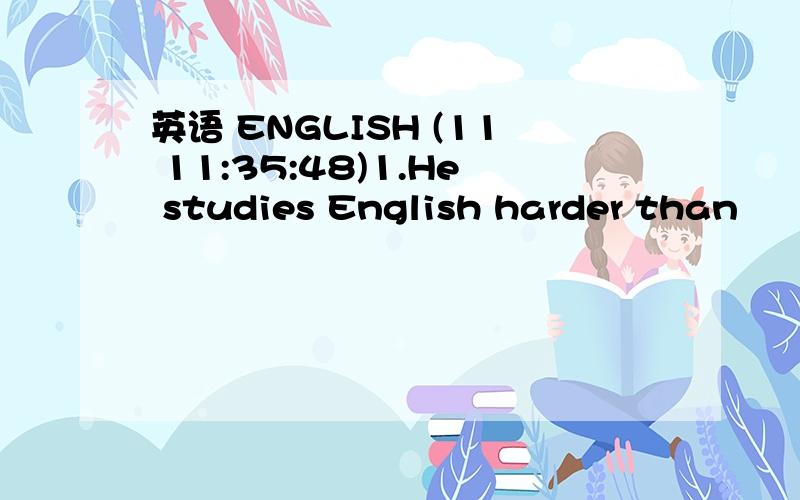 英语 ENGLISH (11 11:35:48)1.He studies English harder than                    in our class.A．all the students        