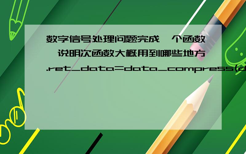 数字信号处理问题完成一个函数,说明次函数大概用到哪些地方.ret_data=data_compress(data)把data中所有奇数变成一个距离其最近且不小于Z的一个偶数输入数据data可以为一个数,一维数组,二维数组,