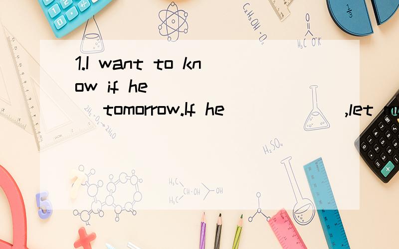 1.I want to know if he ______ tomorrow.If he ______,let me know.(come)2.I told him that I______ my homework soon.A.did B.was doing C.have done D.would do 3.Alan said he was going to s______ time with his parents this vacation.